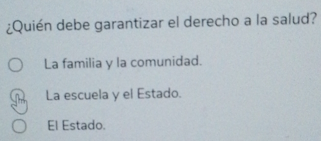 ¿Quién debe garantizar el derecho a la salud?
La familia y la comunidad.
La escuela y el Estado.
El Estado.