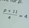 for p.
 (p+11)/4 =4