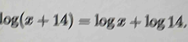 log (x+14)=log x+log 14,