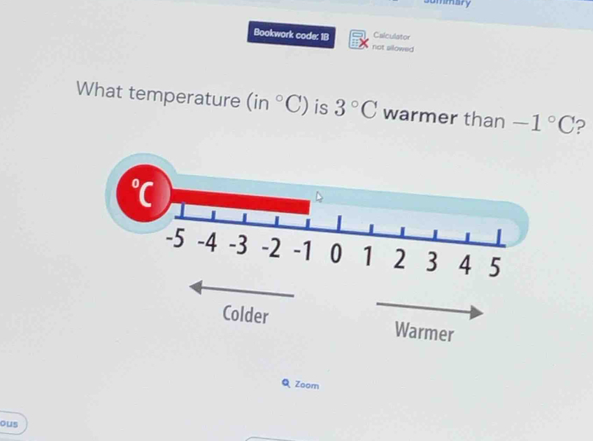 summary 
Calculator 
Bookwork code: 1B not silowed 
What temperature (in°C) is 3°C warmer than -1°C ? 
Q Zoom 
ous