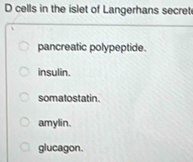 cells in the islet of Langerhans secret
pancreatic polypeptide.
insulin.
somatostatin.
amylin.
glucagon.