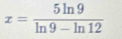 x= 5ln 9/ln 9-ln 12 