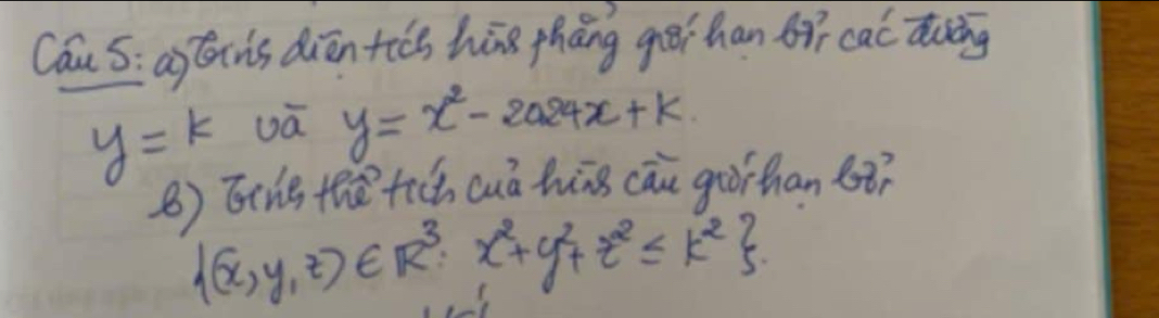 Cau 5: a)tins diān tàs hōng thāng géi han 6ǎī cac duing
y=k wā y=x^2-2a24x+k. 
B) Ttne thetich cuá hūāg cāu grorhan 68?
 (x,y,z)∈ R^3:x^2+y^2+z^2≤ k^2