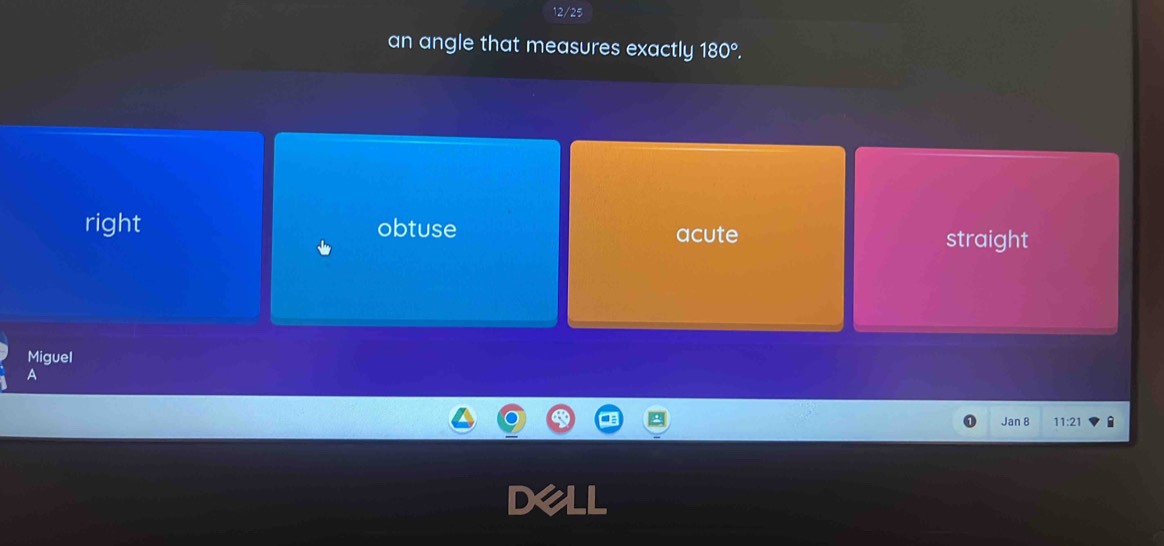 12/25
an angle that measures exactly 180°,
right obtuse acute straight
Miguel
A
Jan 8 11:21