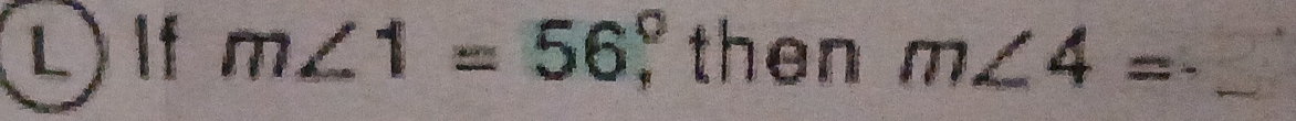 If m∠ 1=56° then m∠ 4= _