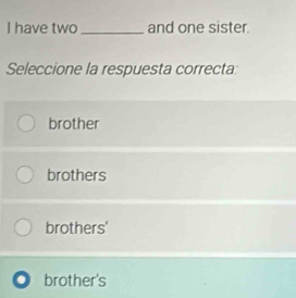 have two_ and one sister.
Seleccione la respuesta correcta:
brother
brothers
brothers'
brother's