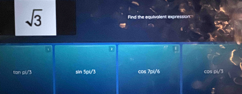 sqrt(3) Find the equivalent expression.
1
2
tan pi/3 sin 5pi/3 cos 7pi/6 cos pi/3