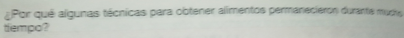¿Por qué algunas técnicas para obtener alimentos permanecieron durante mucho 
tiempo?