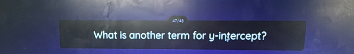 47/48 
What is another term for y-intercept?