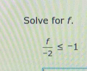 Solve for f.
 f/-2 ≤ -1