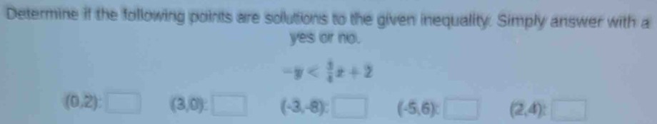 Determine if the following points are solutions to the given inequality. Simply answer with a
yes or no.
-y
(0,2):□ (3,0):□ (-3,-8):□ (-5,6):□ (2,4):□