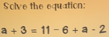 Solve the equation:
a+3=11-6+a-2