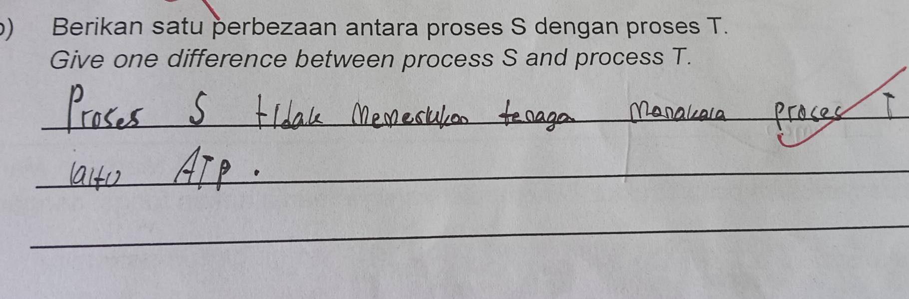 Berikan satu perbezaan antara proses S dengan proses T. 
Give one difference between process S and process T. 
_ 
_ 
_ 
__