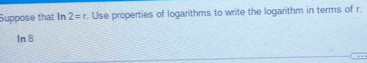 Suppose that In 2=r. Use properties of logarithms to write the logarithm in terms of r. 
In 8