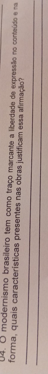 modernismo brasileiro tem como traço marcante a liberdade de expressão no conteúdo e na 
forma, quais características presentes nas obras justificam essa afirmação? 
_ 
_