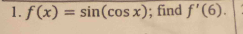 f(x)=sin (cos x); find f'(6).