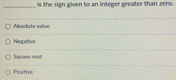 is the sign given to an integer greater than zero.
Absolute value
Negative
Square root
Positive