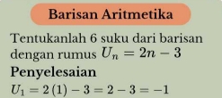 Barisan Aritmetika 
Tentukanlah 6 suku dari barisan 
dengan rumus U_n=2n-3
Penyelesaian
U_1=2(1)-3=2-3=-1