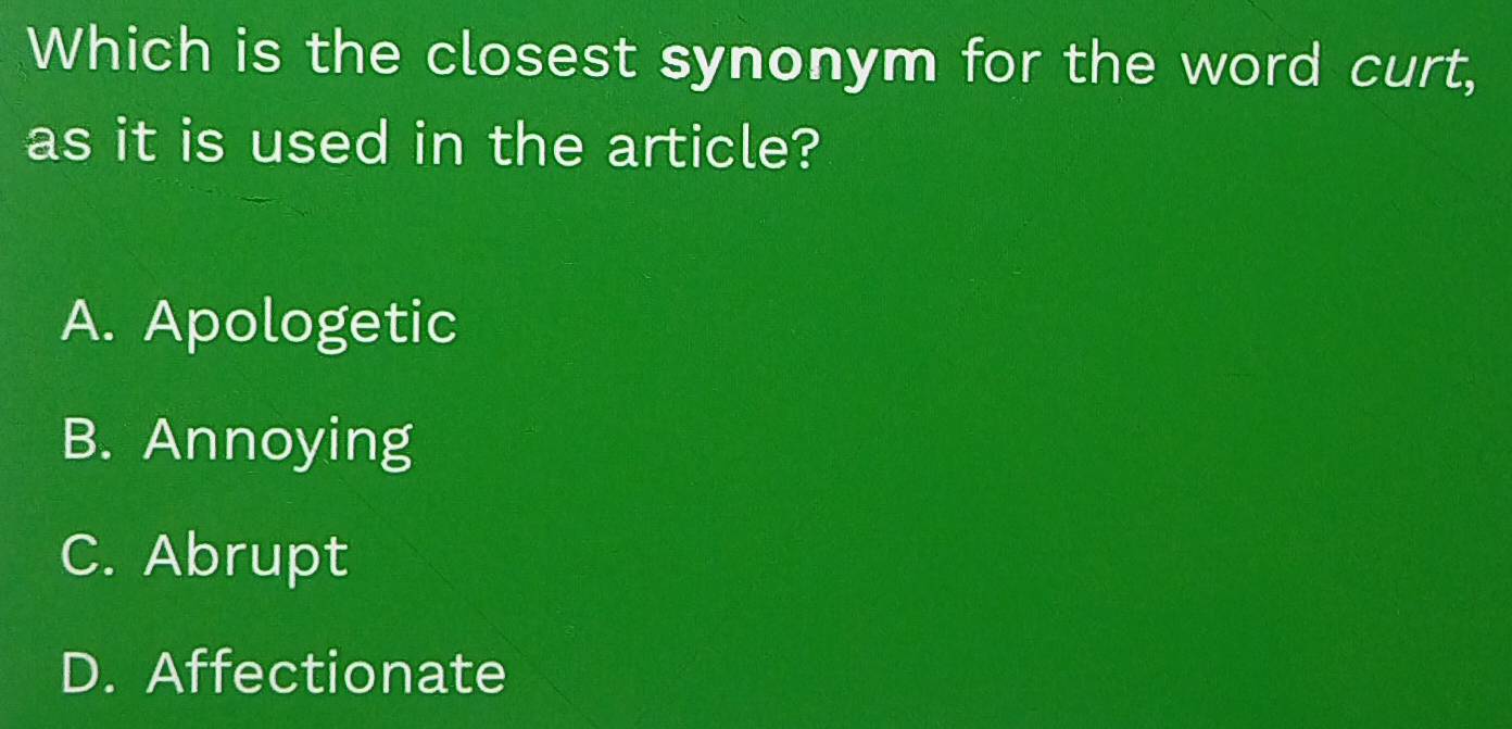 Which is the closest synonym for the word curt,
as it is used in the article?
A. Apologetic
B. Annoying
C. Abrupt
D. Affectionate