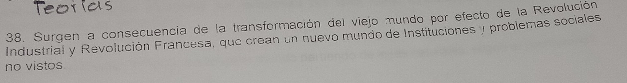 Surgen a consecuencia de la transformación del viejo mundo por efecto de la Revolución 
Industrial y Revolución Francesa, que crean un nuevo mundo de Instituciones y problemas sociales 
no vistos