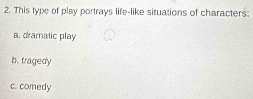 This type of play portrays life-like situations of characters:
a. dramatic play
b. tragedy
c. comedy