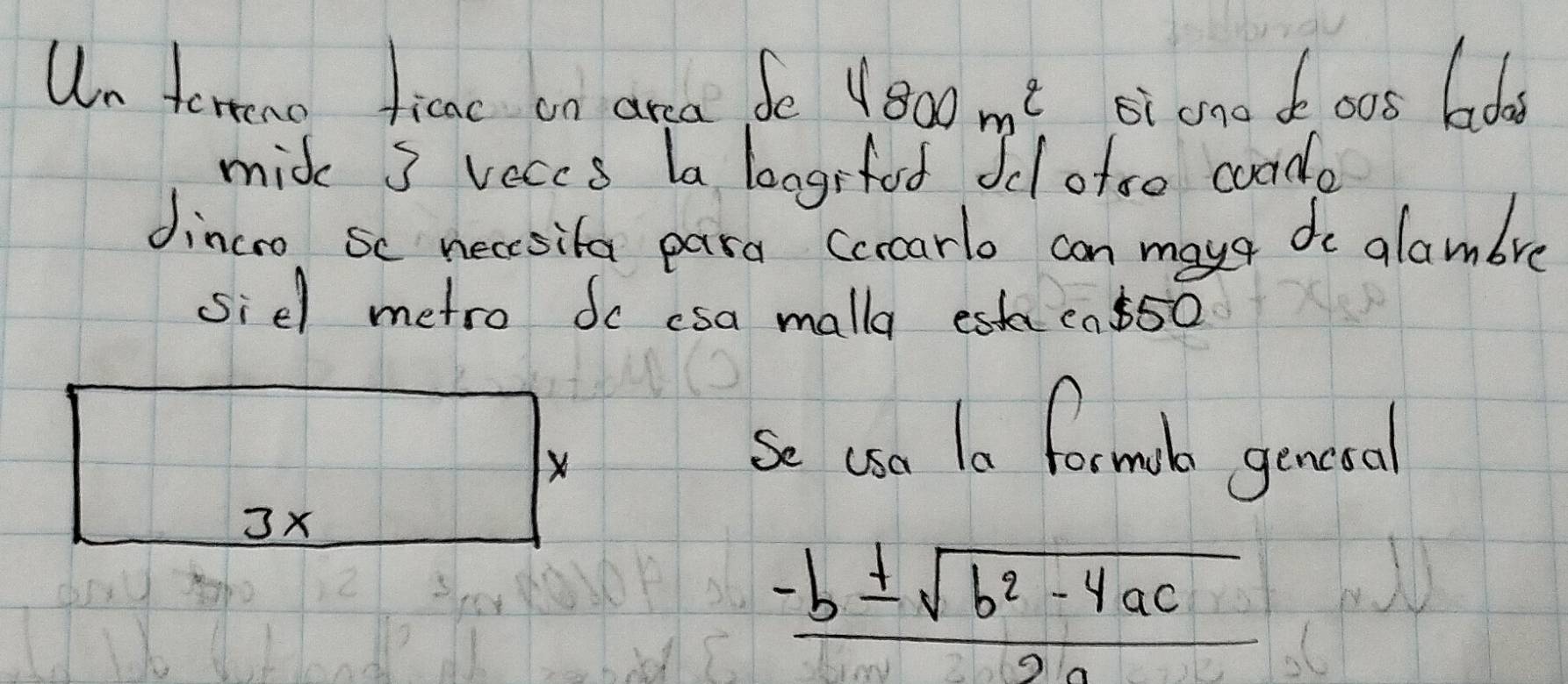 Un terno ficac on area fe 4800m^2 oi ono d. o0s boa 
mid s veccs ba loggrfod od ofso coodo 
dincro Sc necsita para ccrcarlo can maye do glambre 
siel metro do csa malla esk ca. 550
X 
se cso la formorke gencral
3x
 (-b± sqrt(b^2-4ac))/2a 