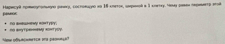 Карисуй прямоугольнуюо рамку, состояшуюо из 16 клеток, шириной в 1 клетку. чему равен леримеτр зτой 
рамки: 
по внешнему контуру; 
ло внутреннему контуру. 
Yeм обьясняется эта разница?