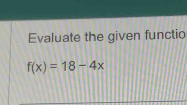 Evaluate the given functio
f(x)=18-4x