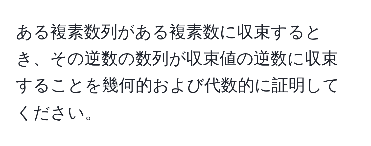 ある複素数列がある複素数に収束するとき、その逆数の数列が収束値の逆数に収束することを幾何的および代数的に証明してください。