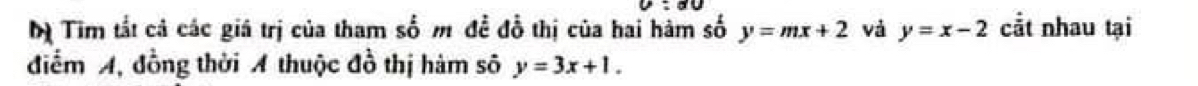 Dị Tim tất cả các giá trị của tham số m đề đỗ thị của hai hàm số y=mx+2 và y=x-2 cắt nhau tại
điểm A, đồng thời A thuộc đồ thị hàm số y=3x+1.