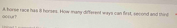 A horse race has 8 horses. How many different ways can first, second and third 
occur? 
nlo