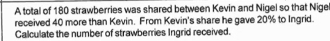 A total of 180 strawberries was shared between Kevin and Nigel so that Nigel 
received 40 more than Kevin. From Kevin's share he gave 20% to Ingrid. 
Calculate the number of strawberries Ingrid received.