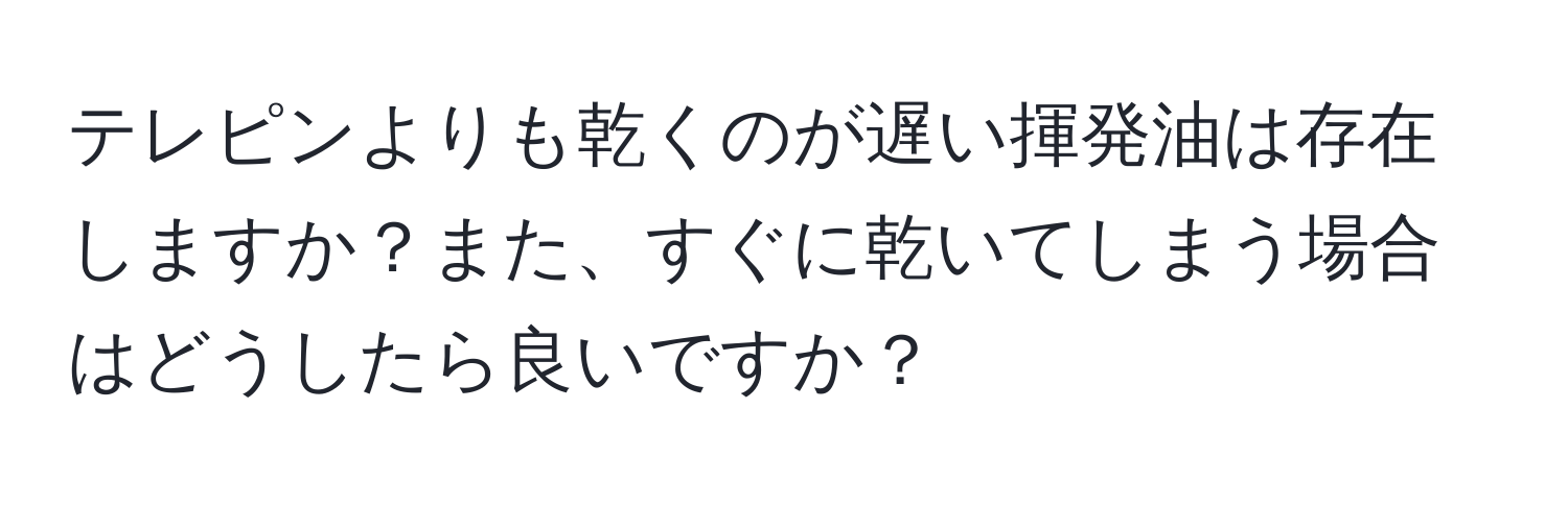 テレピンよりも乾くのが遅い揮発油は存在しますか？また、すぐに乾いてしまう場合はどうしたら良いですか？