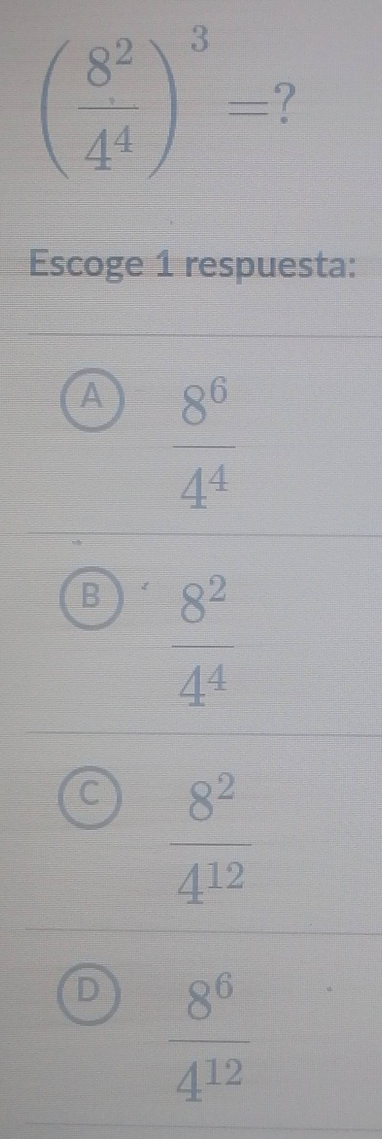 Escoge 1 respuesta:
A  8^6/4^4 
B  8^2/4^4 
I
 8^2/4^(12) 
D  8^6/4^(12) 