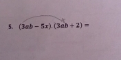 (3ab-5x).(3ab+2)=