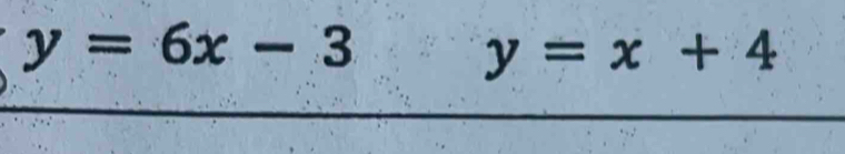 y=6x-3
y=x+4