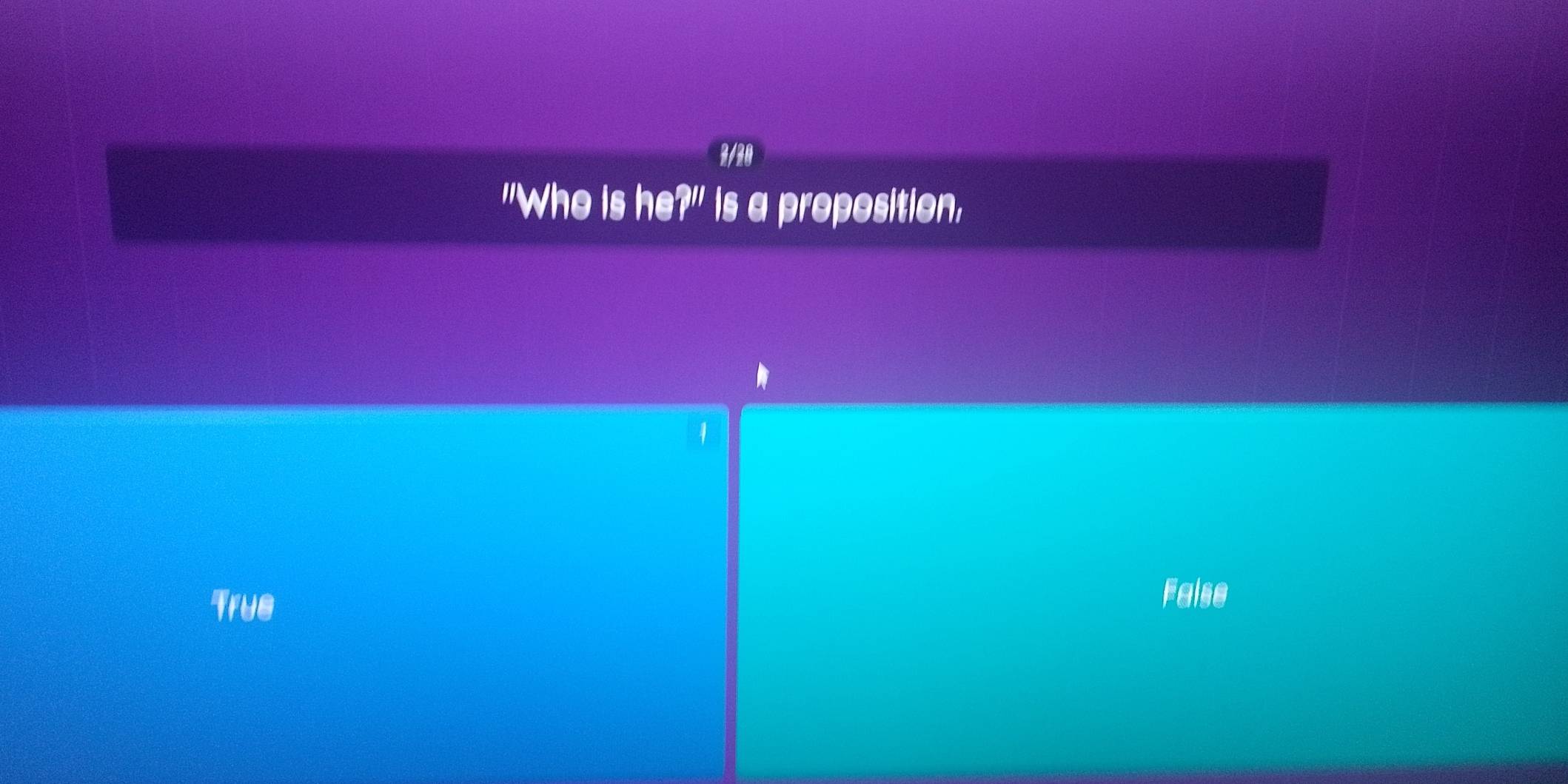 2/20
"Who is he?" is a proposition,
1
Trus
False