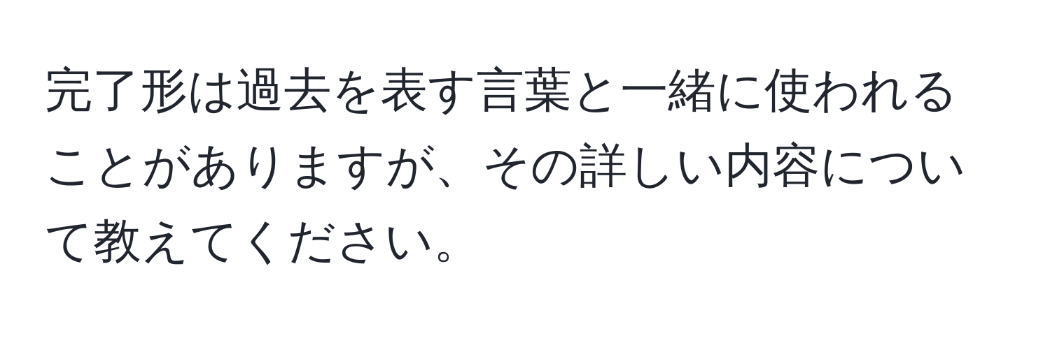 完了形は過去を表す言葉と一緒に使われることがありますが、その詳しい内容について教えてください。