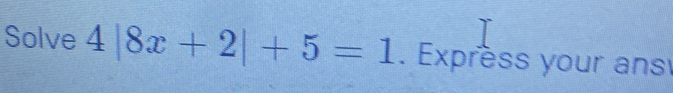 Solve 4|8x+2|+5=1. Exprèss your ans