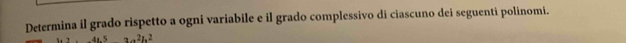 Determina il grado rispetto a ogni variabile e il grado complessivo di ciascuno dei seguenti polinomi.
4L^53a^2h^2