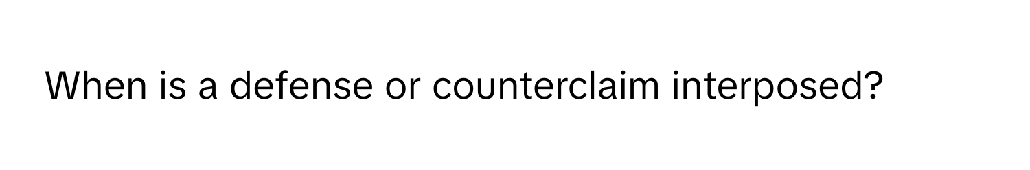 When is a defense or counterclaim interposed?