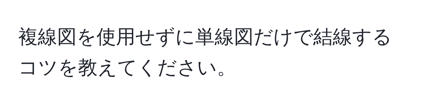 複線図を使用せずに単線図だけで結線するコツを教えてください。