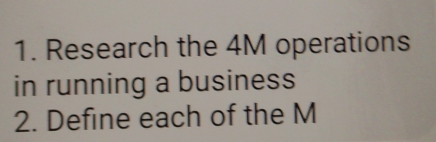 Research the 4M operations 
in running a business 
2. Define each of the M