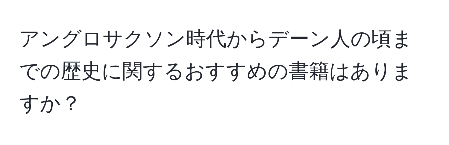 アングロサクソン時代からデーン人の頃までの歴史に関するおすすめの書籍はありますか？