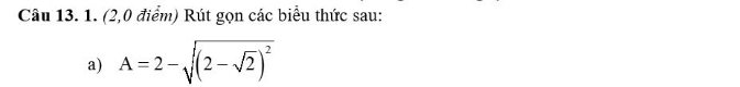 (2,0 điểm) Rút gọn các biểu thức sau: 
a) A=2-sqrt((2-sqrt 2))^2