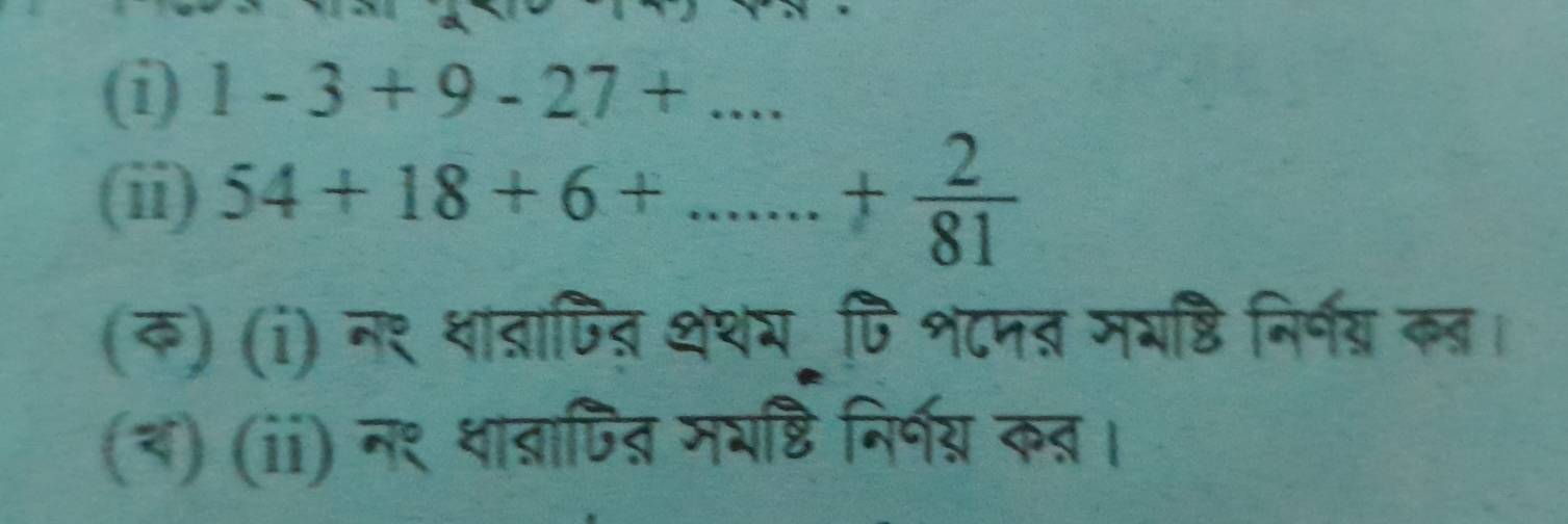 1-3+9-27+... 
(ii) 54+18+6+...+ 2/81 
(क) (i) न₹ धाव्रापन् थथय पि श८पत् मयष्ठि निर्नय् कब। 
(ब) (ii) न९ धाब्ापत मशष्टि निर्पय कत।