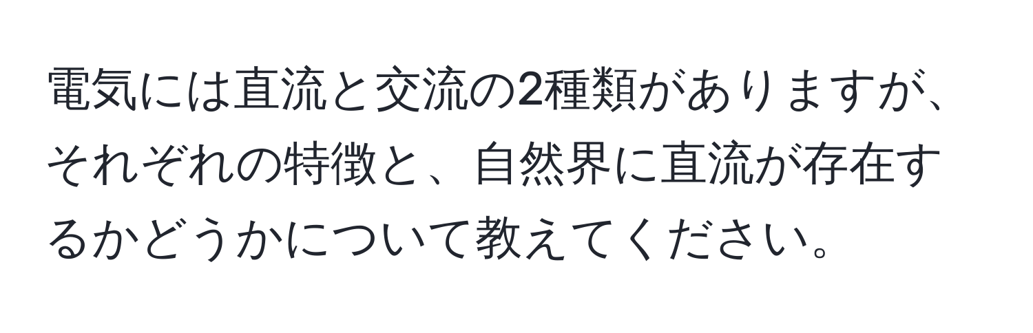 電気には直流と交流の2種類がありますが、それぞれの特徴と、自然界に直流が存在するかどうかについて教えてください。