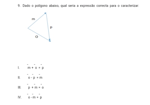 Dado o polígono abaixo, qual seria a expressão correcta para o caracterizar:
1. m+o=p
II. o-p=m
III. p+m=0
IV. o-m=p