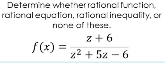 Determine whether rational function, 
rational equation, rational inequality, or 
none of these.
f(x)= (z+6)/z^2+5z-6 