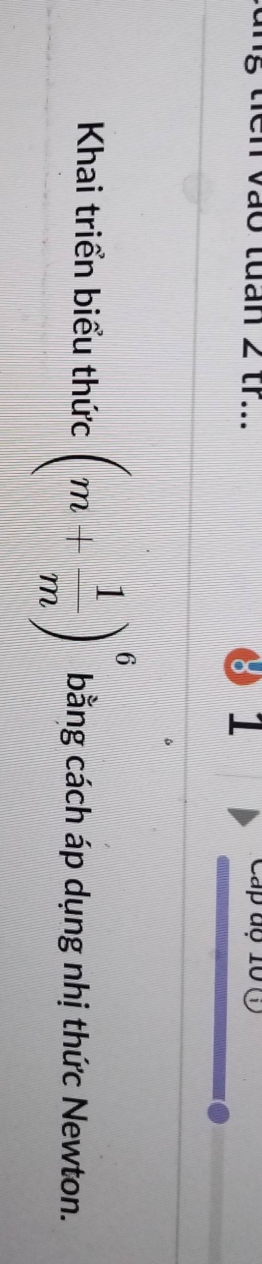 vào tuần 2 tr... 1 Cap đ 10 C 
Khai triển biểu thức (m+ 1/m )^6 bằng cách áp dụng nhị thức Newton.